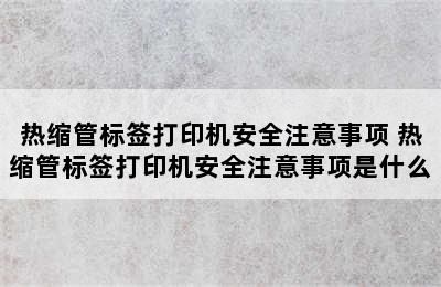 热缩管标签打印机安全注意事项 热缩管标签打印机安全注意事项是什么